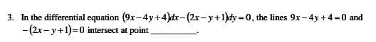 3. In the differential equation (9x-4y+4)dx-(2x- y+1)dy =0, the lines 9x- 4y +4=0 and
-(2x- y+1)=0 intersect at point
