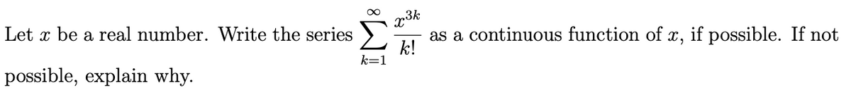Let x be a real number. Write the series
as a continuous function of x, if possible. If not
k!
k=1
possible, explain why.
