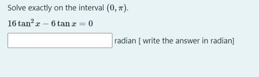 Solve exactly on the interval (0, 7).
16 tan? a – 6 tan æ = 0
radian [ write the answer in radian]
