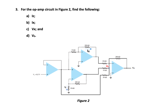3. For the op-amp circuit in Figure 2, find the following:
a) Iz;
b) Ix;
c) Vx; and
d) Vo.
200 ka
Ix
200 ka
20 ka
200 A
20 a
Figure 2
