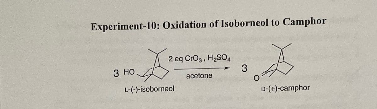 Experiment-10: Oxidation of Isoborneol to Camphor
2 eq CrO3, H2SO4
3 HO
L-(-)-isoborneol
acetone
3
D-(+)-camphor