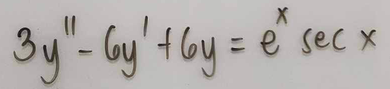 X
= e sec x
3y" - by ' +6y=