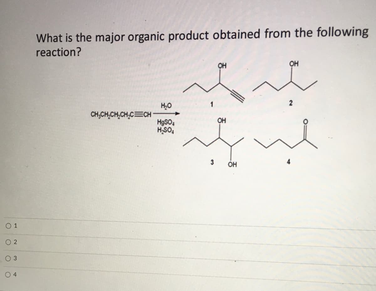 What is the major organic product obtained from the following
reaction?
OH
OH
H,0
CH;CH,CH,CH,C=CH
OH
HgSO,
H,SO,
ÓH
O 1
O 2
O 3
O 4
