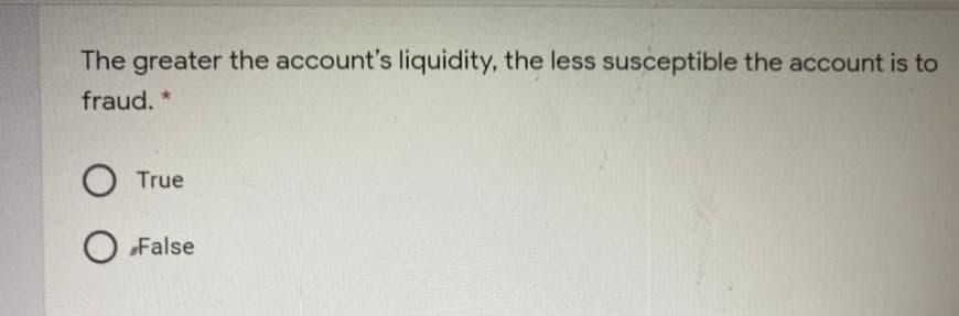 The greater the account's liquidity, the less susceptible the account is to
fraud. *
True
O „False
