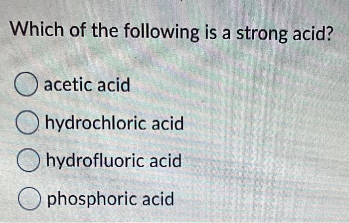 Which of the following is a strong acid?
O acetic acid
hydrochloric acid
O hydrofluoric acid
O phosphoric acid
