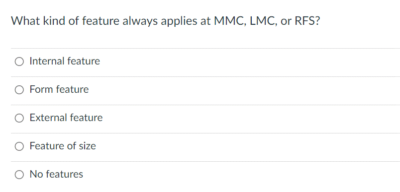 What kind of feature always applies at MMC, LMC, or RFS?
Internal feature
O Form feature
O External feature
O Feature of size
O No features