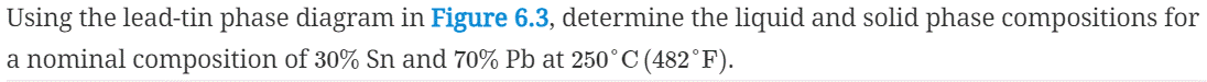 Using the lead-tin phase diagram in Figure 6.3, determine the liquid and solid phase compositions for
a nominal composition of 30% Sn and 70% Pb at 250°C (482°F).