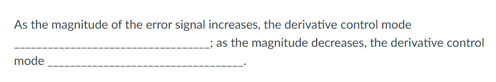 As the magnitude of the error signal increases, the derivative control mode
mode
; as the magnitude decreases, the derivative control