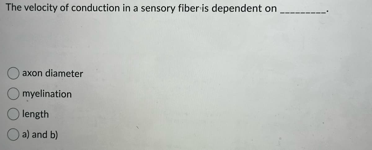 The velocity of conduction in a sensory fiber is dependent on
axon diameter
Omyelination
length
a) and b)