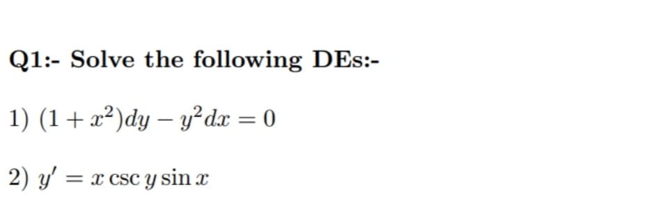 Q1:- Solve the following DEs:-
1) (1+x²)dy – y²dx = 0
|
2) y' = x csc y sin x
