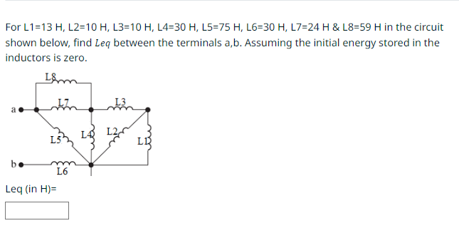 For L1=13 H, L2=10 H, L3=10 H, L4=30 H, L5=75 H, L6=30 H, L7=24 H & L8-59 H in the circuit
shown below, find Leq between the terminals a,b. Assuming the initial energy stored in the
inductors is zero.
L&m
In 13
133 14
a
be
L6
Leq (in H)=