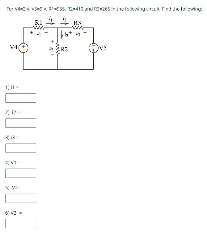 For V4=2 V, V5=9 V, R1=955, R2-410 and R3=265 in the following circuit, Find the following:
i₁ i3
V4(+
1) I1 =
2) i2=
3) i3 =
4) V1 =
5) V2=
6) V3 =
R1
ww
+ 01-
R3
www
bizt
√₂+ 13
+
22 R2
)V5