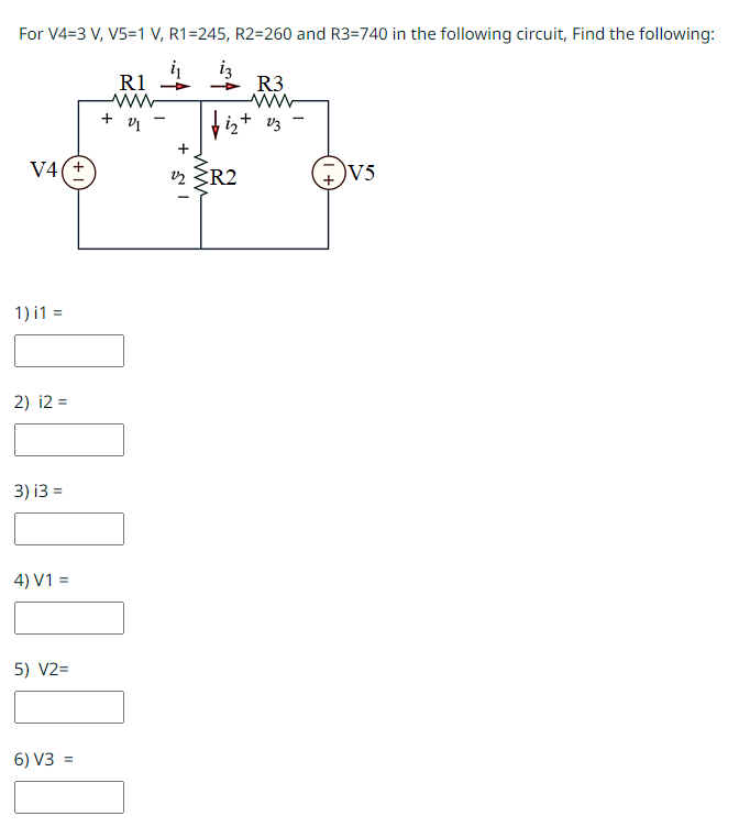 For V4=3 V, V5=1 V, R1=245, R2=260 and R3=740 in the following circuit, Find the following:
i3
V4(+
1) I1 =
2) i2=
3) i3 =
4) V1 =
5) V2=
6) V3 =
R1
+ 01
www
R3
+
bizt V3
22 R2
V5