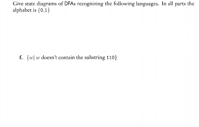 Give state diagrams of DFAS recognizing the following languages. In all parts the
alphabet is {0,1}
f. {w| w doesn't contain the substring 110}
