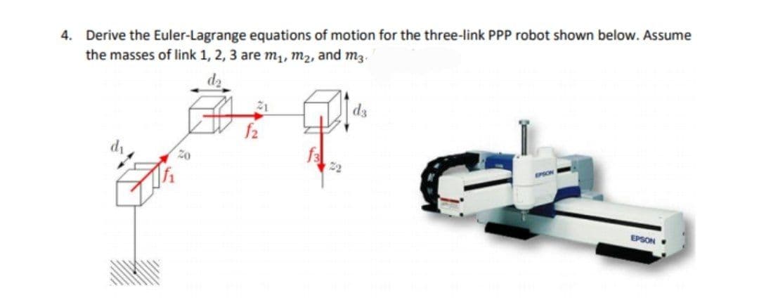 4. Derive the Euler-Lagrange equations of motion for the three-link PPP robot shown below. Assume
the masses of link 1, 2, 3 are m1₁, m₂, and m3.
d₂
21
d3
EPSON
20
EPSON