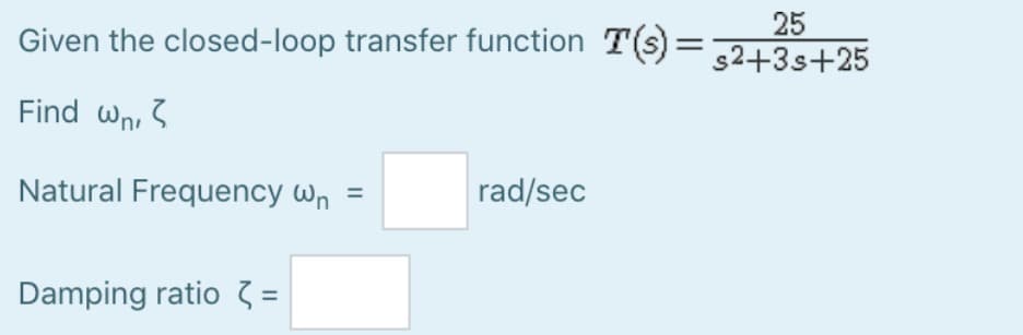 Given the closed-loop transfer function T(s):
=
Find wn,
Natural Frequency wn
Damping ratio <=
rad/sec
25
s2+3s+25