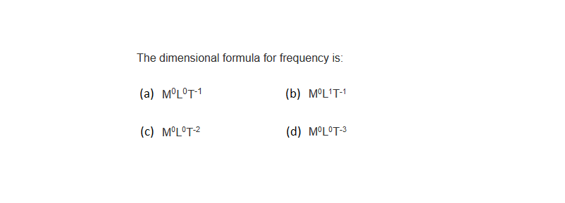 The dimensional formula for frequency is:
(a) MOLOT-1
(c) MºLºT-²
(b) MºL¹T-1
(d) M°L°T-3