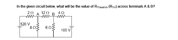 In the given circuit below, what will be the value of RThevenin (RTH) across terminals A & B?
292 1292
402
A
B
|120 V
8ΩΣ
ΕΩΣ
100 V
