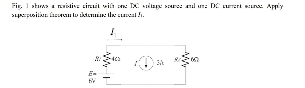Fig. 1 shows a resistive circuit with one DC voltage source and one DC current source. Apply
superposition theorem to determine the current I₁.
1₁
R1
E=
6V
-492
1 ЗА
R2
www
652