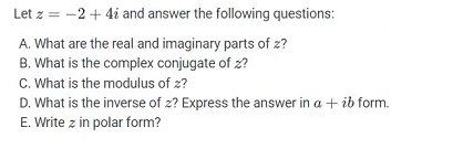 Let z = -2 + 4² and answer the following questions:
A. What are the real and imaginary parts of z?
B. What is the complex conjugate of z?
C. What is the modulus of z?
D. What is the inverse of z? Express the answer in a + ib form.
E. Write z in polar form?