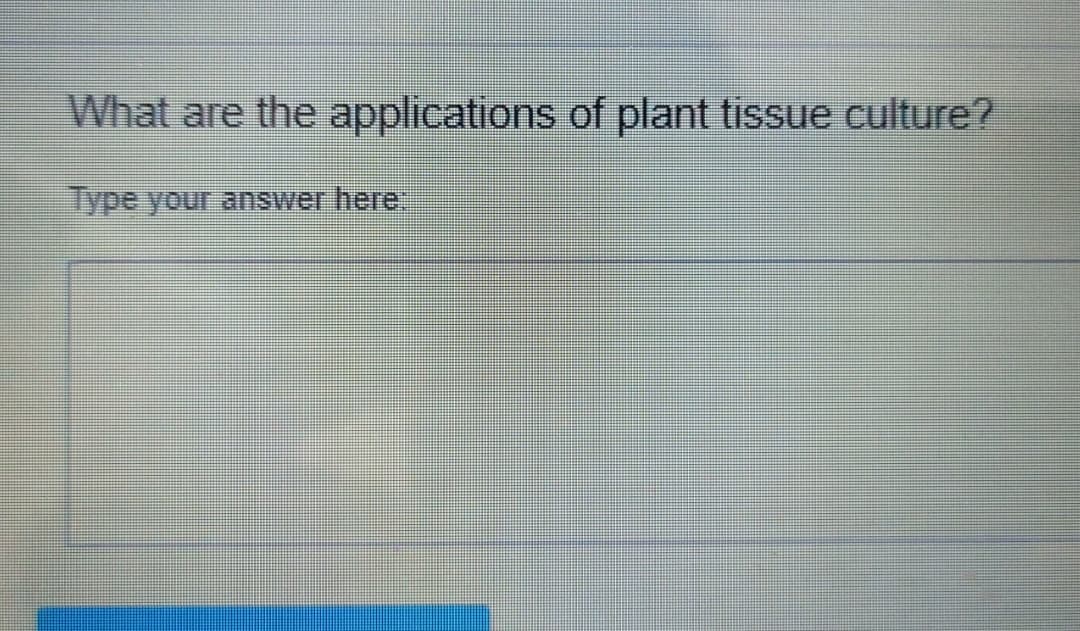 What are the applications of plant tissue culture?
Type your answer here: