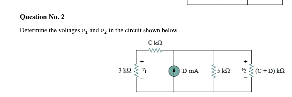 Question No. 2
Determine the voltages v, and v, in the circuit shown below.
C k2
+
3 k2
5 k2
½ {(C + D) k2
D mA
