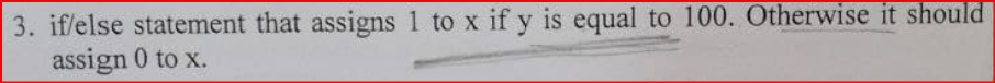 3. if/else statement that assigns 1 to x if y is equal to 100. Otherwise it should
assign 0 to x.
