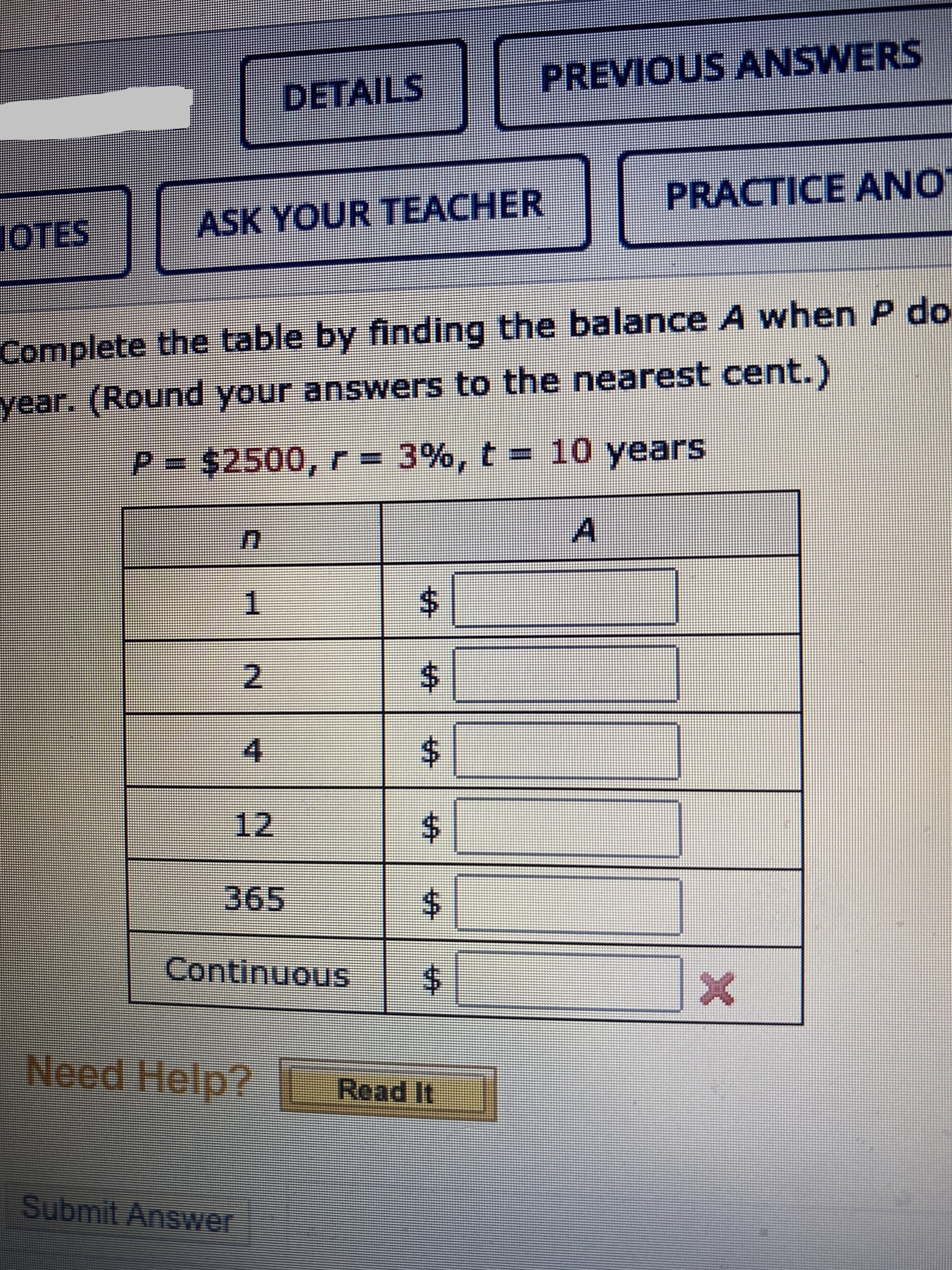 PREVIOUS ANSWERS
DETAILS
PRACTICE ANO
JOTES
ASK YOUR TEACHER
Complete the table by finding the balance A when P do
vear. (Round your answers to the nearest cent.
P= $2500, r =
3%, t = 10 years
Al
1.
$4
12
365
Continuous
Need Help?
Read It
Submit Answer
%24
%24
%24
%24
%24
%24
2.
