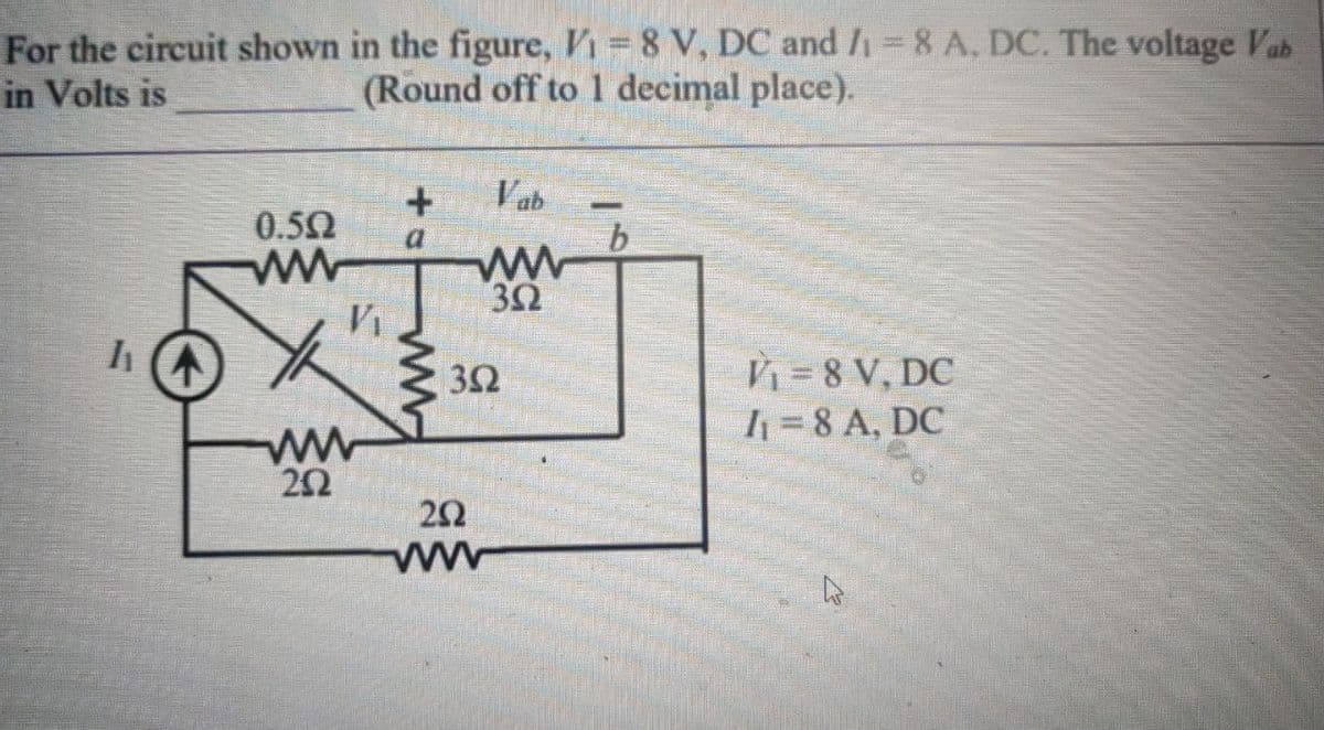 For the circuit shown in the figure, V₁ = 8 V, DC and /1 = 8 A, DC. The voltage Vab
in Volts is
(Round off to 1 decimal place).
11 A
0.50
www
V₁
www
202
+
a
www
352
352
292
wwww
b
V₁ = 8 V, DC
I₁ = 8 A, DC