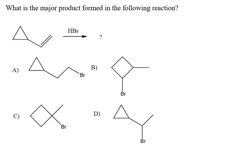 What is the major product formed in the following reaction?
A ".
HBr
B)
A)
Br
Br
D)
C)
Br
Br
