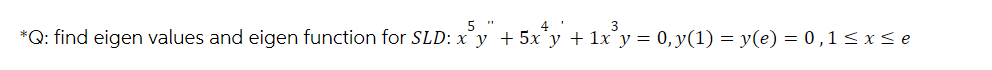 5
*Q: find eigen values and eigen function for SLD: x³y¨ + 5x*y + 1x³y = 0, y(1) = y(e) = 0,1≤x≤e