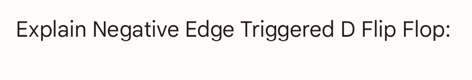 Explain Negative Edge Triggered D Flip Flop: