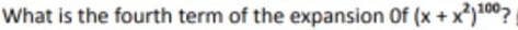 What is the fourth term of the expansion Of (x + x*)100?
