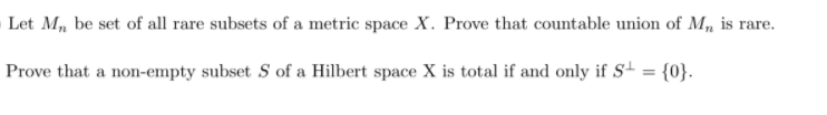Let M, be set of all rare subsets of a metric space X. Prove that countable union of M, is rare.
Prove that a non-empty subset S of a Hilbert space X is total if and only if S+ = {0}.
%3D
