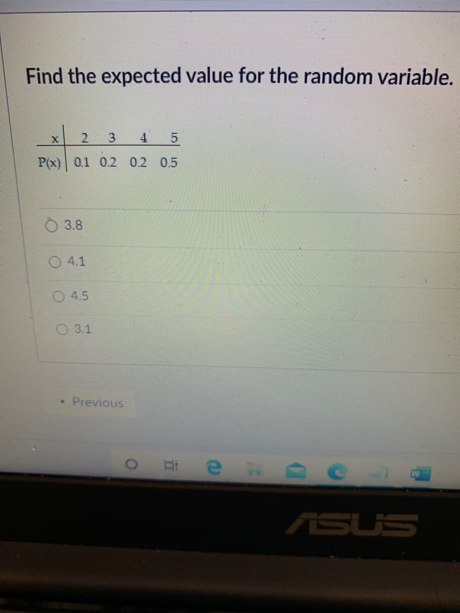 Find the expected value for the random variable.
2.
3.
4
P(x) 0.1 0.2 0.2
0.5
3.8
O 4.1
4.5
3.1
« Previous
ASUS

