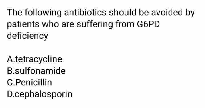 The following antibiotics should be avoided by
patients who are suffering from G6PD
deficiency
A.tetracycline
B.sulfonamide
C.Penicillin
D.cephalosporin
