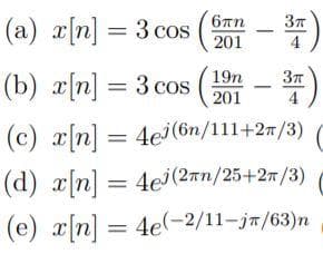(a) a[n] = 3 cos
6Tn
201
4
(b) г[n] %3 3 сos
19n
201
4
(с) гп) — 4е(6n/111+2"/3)
(d) x[n] = 4ej (2rn/25+27/3)
(е) хп) — 4е(-2/11-јт/(63)п
