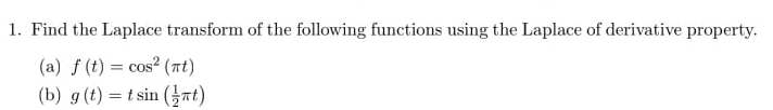 1. Find the Laplace transform of the following functions using the Laplace of derivative property.
(a) f (t) = cos? (nt)
(b) g (t) = t sin (nt)
%3|
