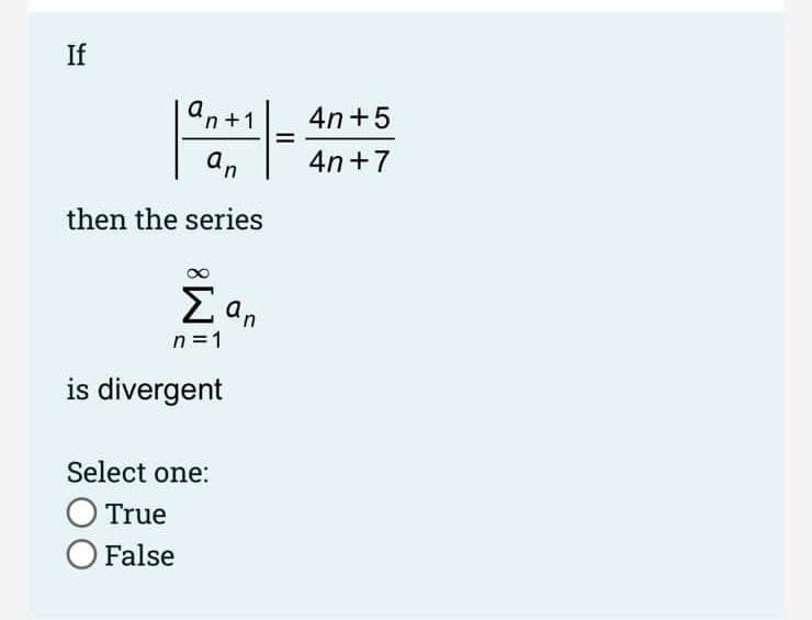 If
a
'n+1
4n +5
an
4n+7
then the series
Σ
E an
n =1
is divergent
Select one:
O True
O False
