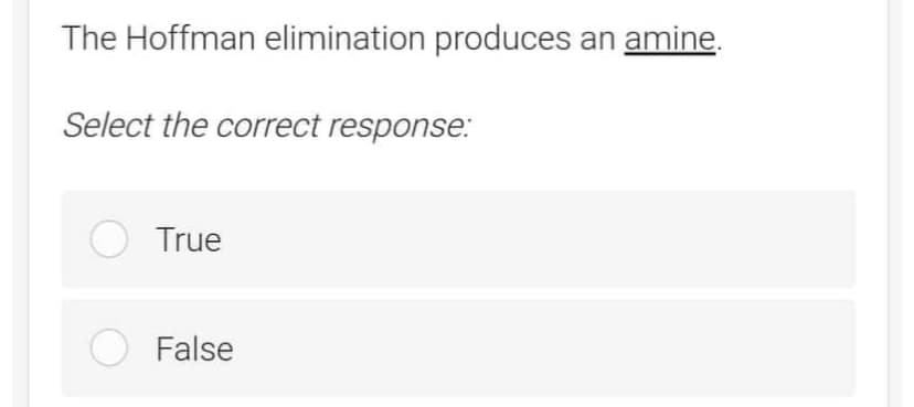 The Hoffman elimination produces an amine.
Select the correct response:
True
False