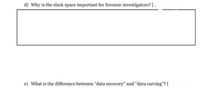 d) Why is the slack space important for forensic investigators? [_
e) What is the difference between "data recovery" and "data carving"? [