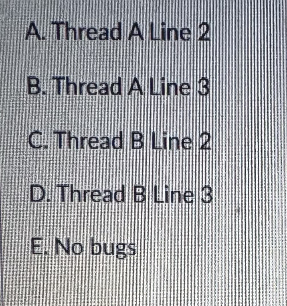 A. Thread A Line 2
B. Thread A Line 3
C. Thread B Line 2
D. Thread B Line 3
E. No bugs
