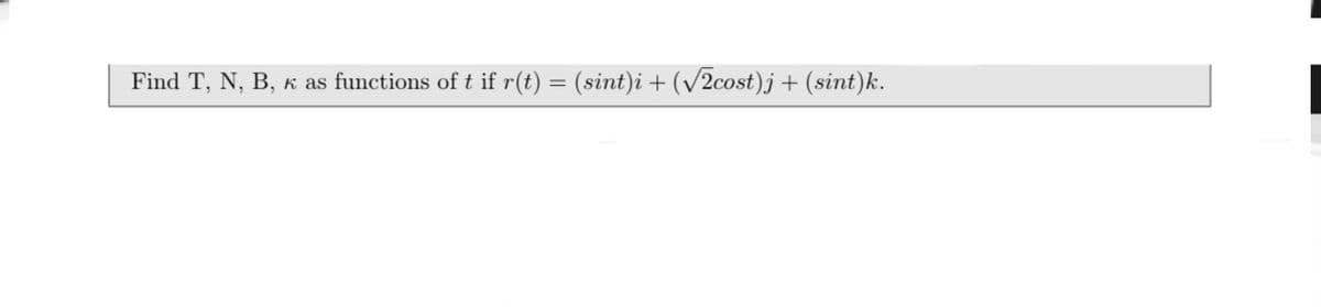Find T, N, B, K as functions of t if r(t) = (sint)i + (/2cost)j +
(sint)k.
