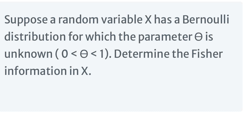 Suppose a random variable X has a Bernoulli
distribution for which the parameter O is
unknown (0<e<1). Determine the Fisher
information in X.
