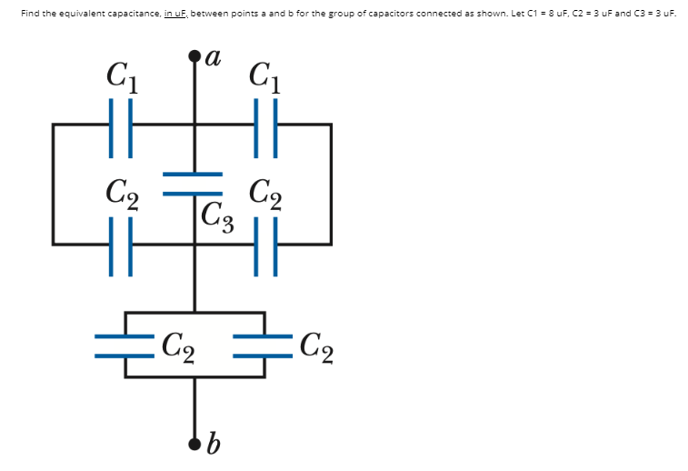 Find the equivalent capacitance, in uE, between points a and b for the group of capacitors connected as shown. Let C1 = 8 uF, C2 = 3 uF and C3 = 3 uF.
а
C1
C1
C2
C3
C2
C2
C2
