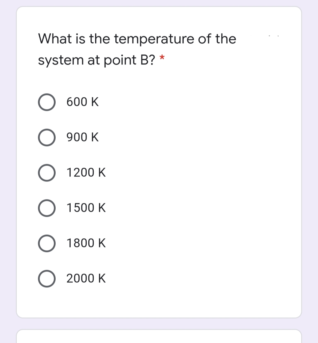 What is the temperature of the
system at point B? *
O 600 K
900 K
O 1200 K
1500 K
O 1800 K
O 2000 K
