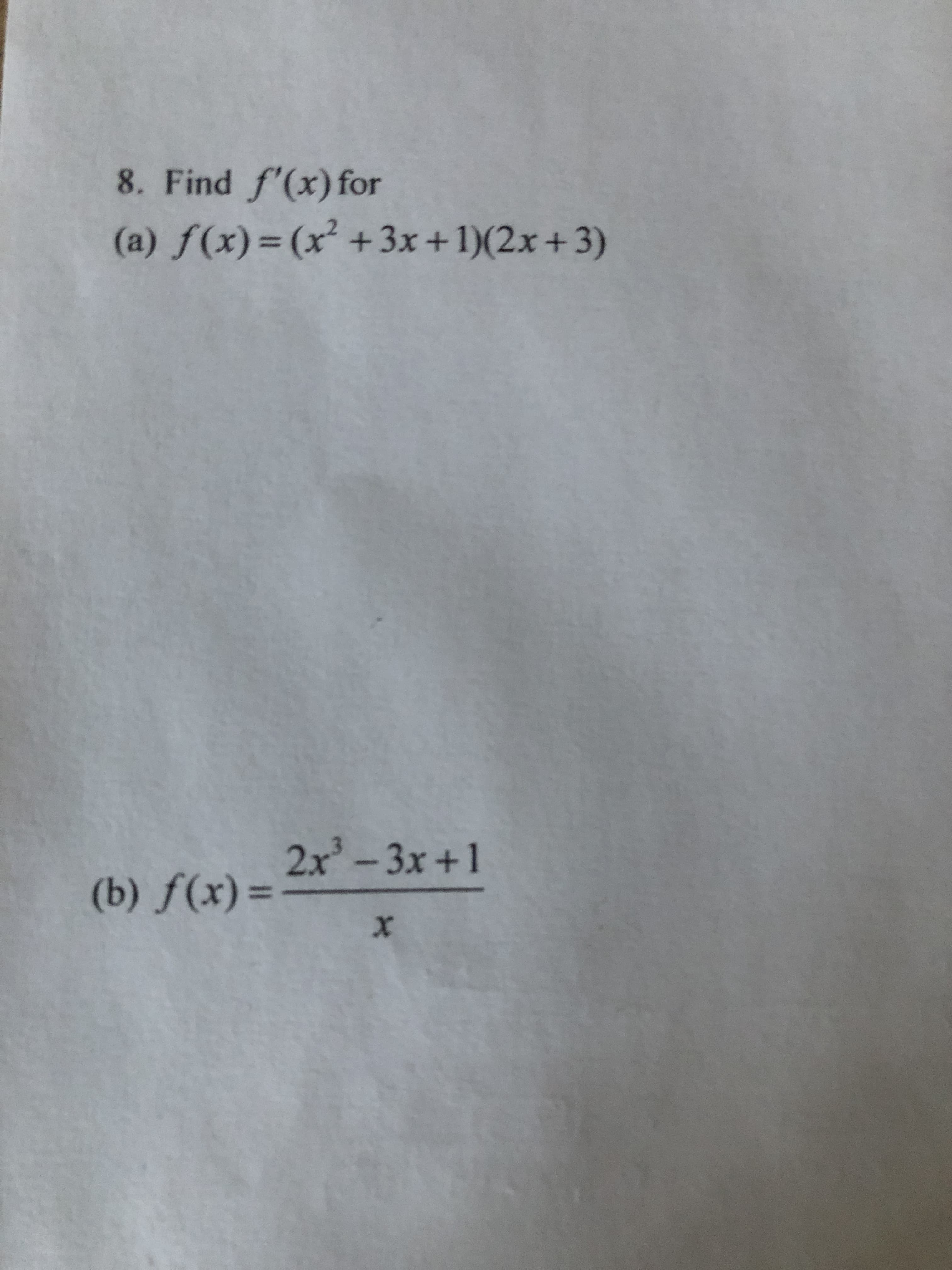 8. Find f'(x) for
(a) f(x)=(x² +3x+1)(2x+3)
2x-3x+1
(b) ƒ(x)=
%3D
