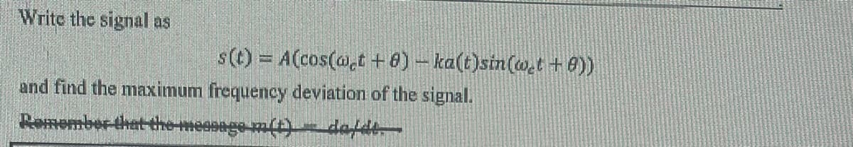 Write the signal as
s(t) = A(cos(w,t+8) - ka(t)sin(wet + 0))
and find the maximum frequency deviation of the signal.
Remember that the message m(t) defde.