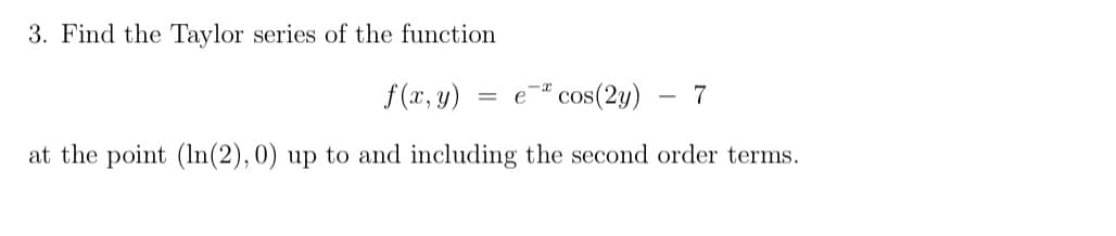 3. Find the Taylor series of the function
f(x, y)
at the point (ln(2), 0) up to and including the second order terms.
= e cos(2y) 7