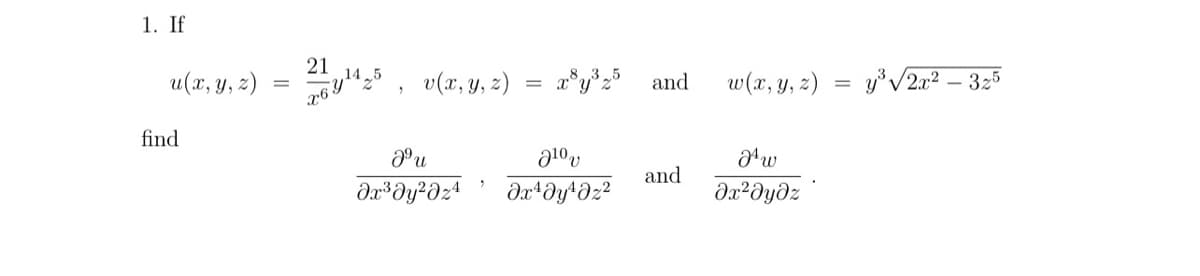 1. If
u(x, y, z)
find
=
21
269¹4 25
v(x, y, z)
Jºu
Əx³ Əy² əzª
=
x³y³ 25 and
ე10
əx¹ Əy¹ əz²
and
w(x, y, z)
Jw
əx²əyəz
=
y³√√2x² - 325